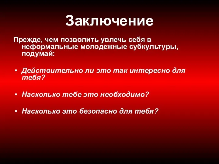 Заключение Прежде, чем позволить увлечь себя в неформальные молодежные субкультуры, подумай: