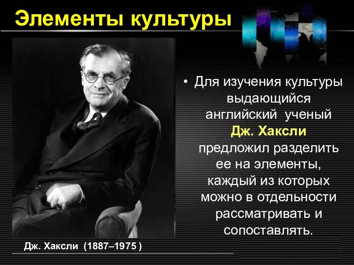 Элементы культуры Для изучения культуры выдающийся английский ученый Дж. Хаксли предложил