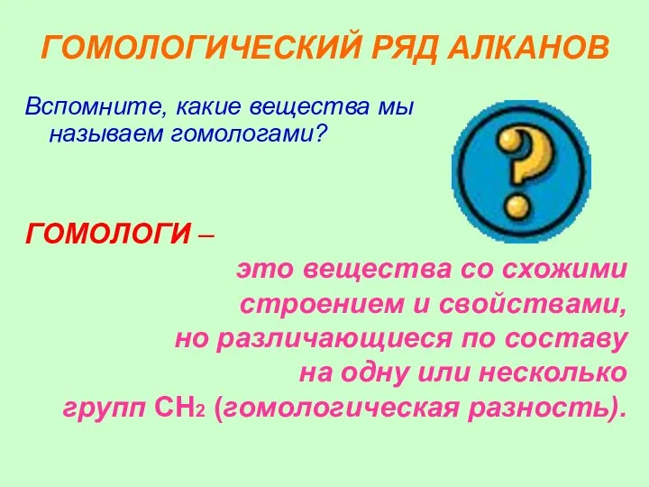 ГОМОЛОГИЧЕСКИЙ РЯД АЛКАНОВ Вспомните, какие вещества мы называем гомологами? ГОМОЛОГИ –