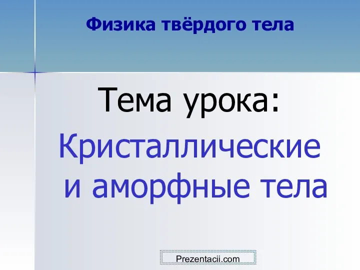 Физика твёрдого тела Тема урока: Кристаллические и аморфные тела Prezentacii.com