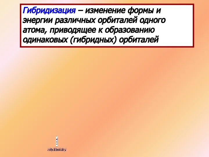 Гибридизация – изменение формы и энергии различных орбиталей одного атома, приводящее к образованию одинаковых (гибридных) орбиталей