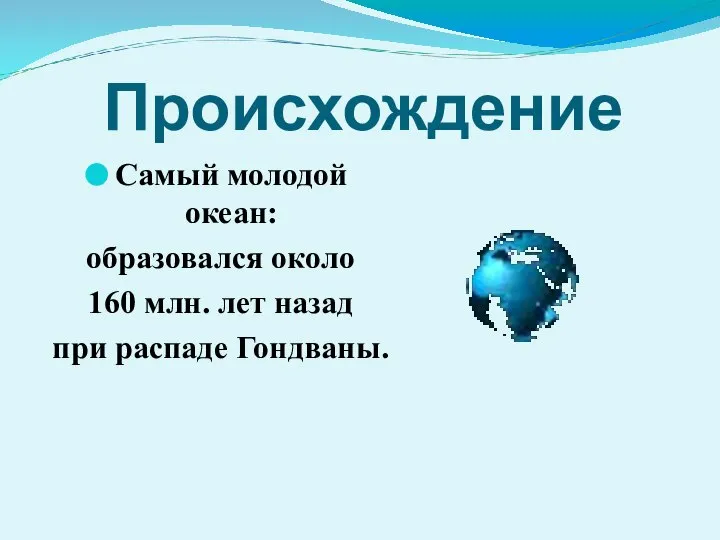 Происхождение Самый молодой океан: образовался около 160 млн. лет назад при распаде Гондваны.