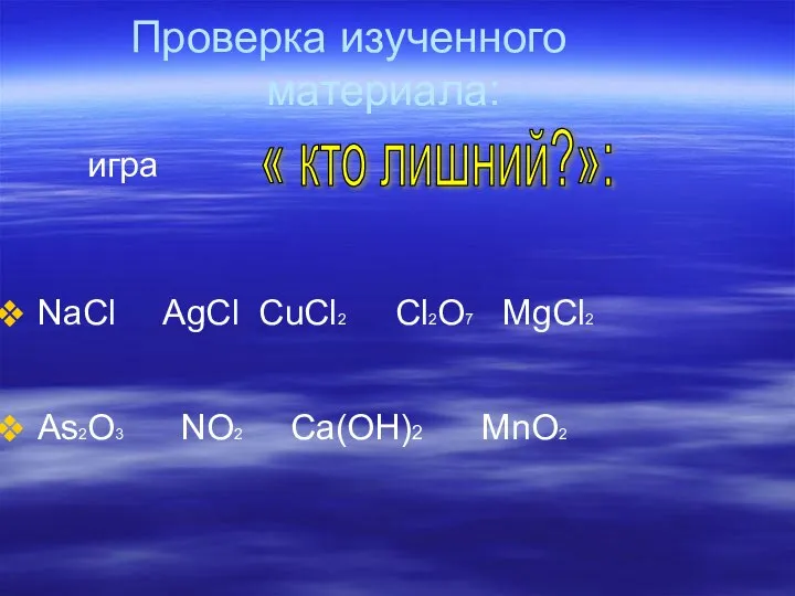 Проверка изученного материала: игра NaCl AgCl CuCl2 Cl2O7 MgCl2 As2O3 NO2 Ca(OН)2 MnO2 « кто лишний?»: