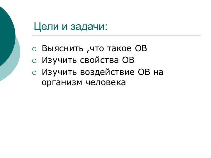 Цели и задачи: Выяснить ,что такое ОВ Изучить свойства ОВ Изучить воздействие ОВ на организм человека