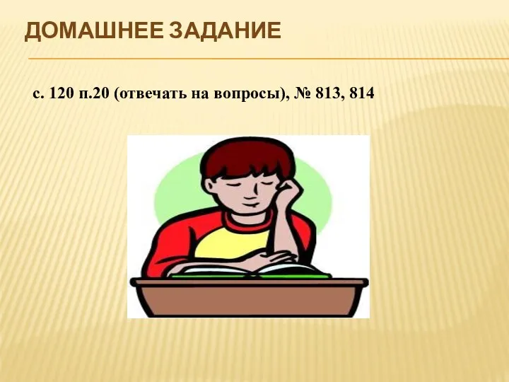 ДОМАШНЕЕ ЗАДАНИЕ с. 120 п.20 (отвечать на вопросы), № 813, 814