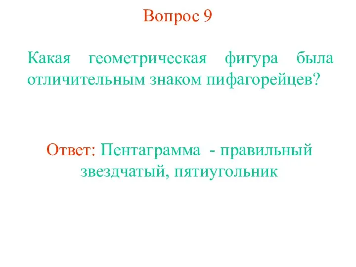 Вопрос 9 Какая геометрическая фигура была отличительным знаком пифагорейцев? Ответ: Пентаграмма - правильный звездчатый, пятиугольник