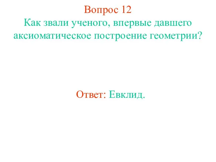 Вопрос 12 Как звали ученого, впервые давшего аксиоматическое построение геометрии? Ответ: Евклид.