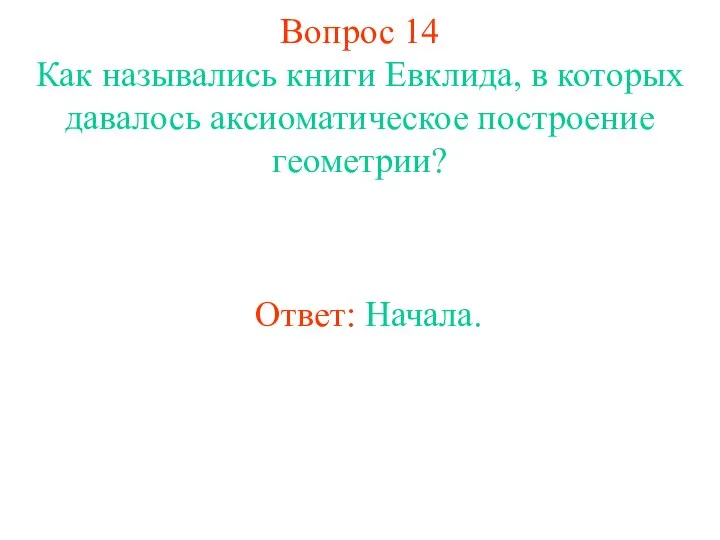 Вопрос 14 Как назывались книги Евклида, в которых давалось аксиоматическое построение геометрии? Ответ: Начала.