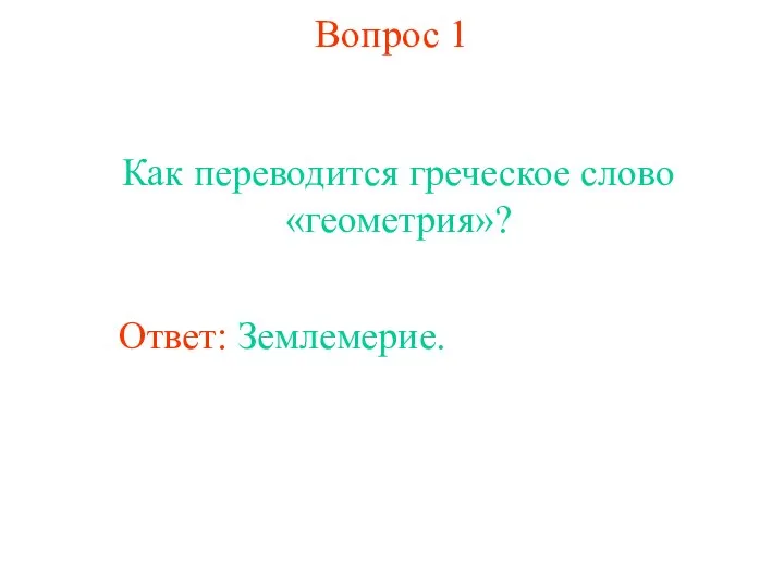 Вопрос 1 Как переводится греческое слово «геометрия»? Ответ: Землемерие.