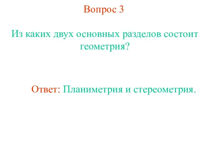 Вопрос 3 Из каких двух основных разделов состоит геометрия? Ответ: Планиметрия и стереометрия.