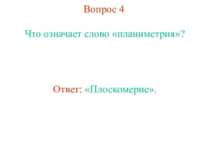 Вопрос 4 Что означает слово «планиметрия»? Ответ: «Плоскомерие».