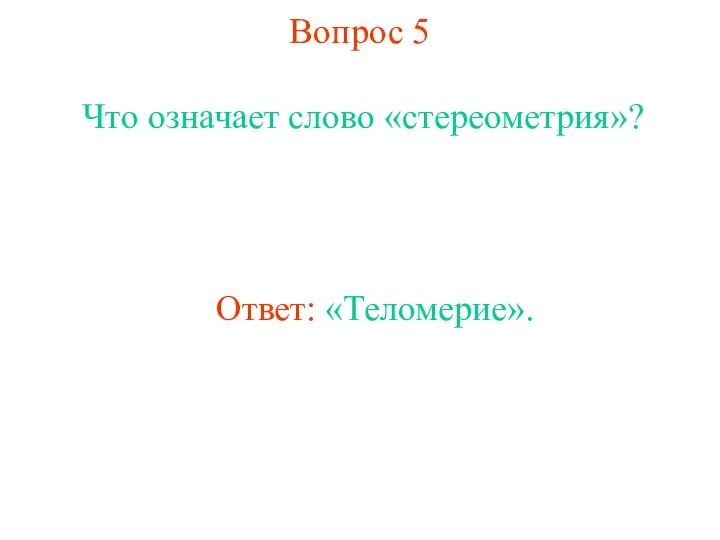 Вопрос 5 Что означает слово «стереометрия»? Ответ: «Теломерие».