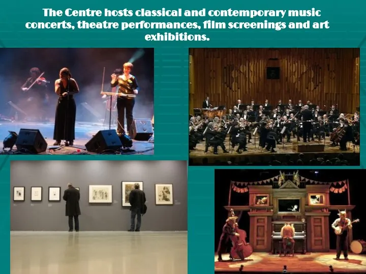 The Centre hosts classical and contemporary music concerts, theatre performances, film screenings and art exhibitions.