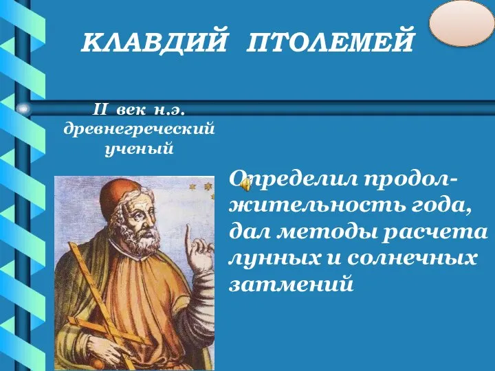 КЛАВДИЙ ПТОЛЕМЕЙ II век н.э. древнегреческий ученый Определил продол-жительность года, дал