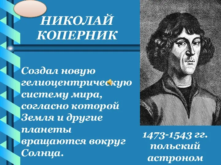 НИКОЛАЙ КОПЕРНИК 1473-1543 гг. польский астроном Создал новую гелиоцентрическую систему мира,