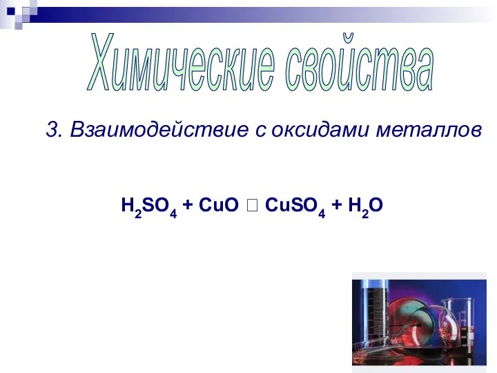 Химические свойства 3. Взаимодействие с оксидами металлов H2SO4 + CuO  CuSO4 + H2O