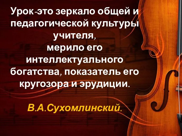 Урок-это зеркало общей и педагогической культуры учителя, мерило его интеллектуального богатства,