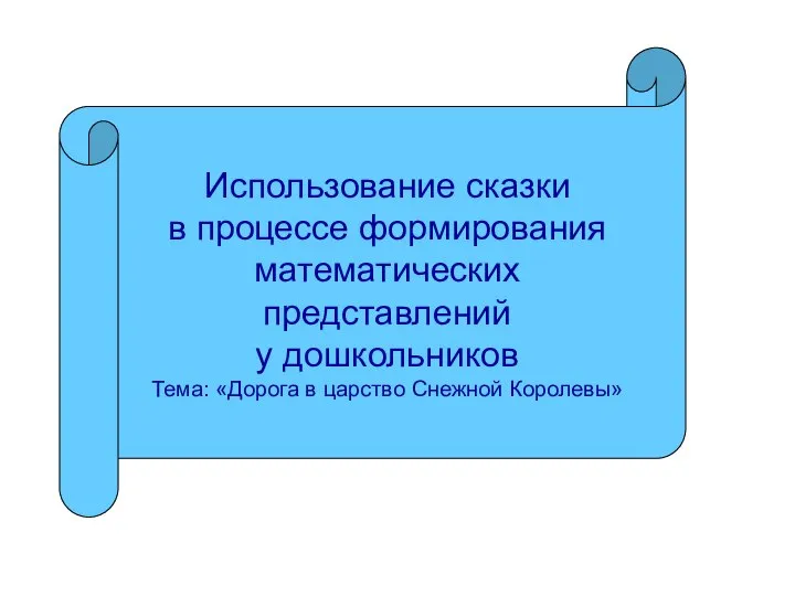 Использование сказки в процессе формирования математических представлений у дошкольников Тема: «Дорога в царство Снежной Королевы»