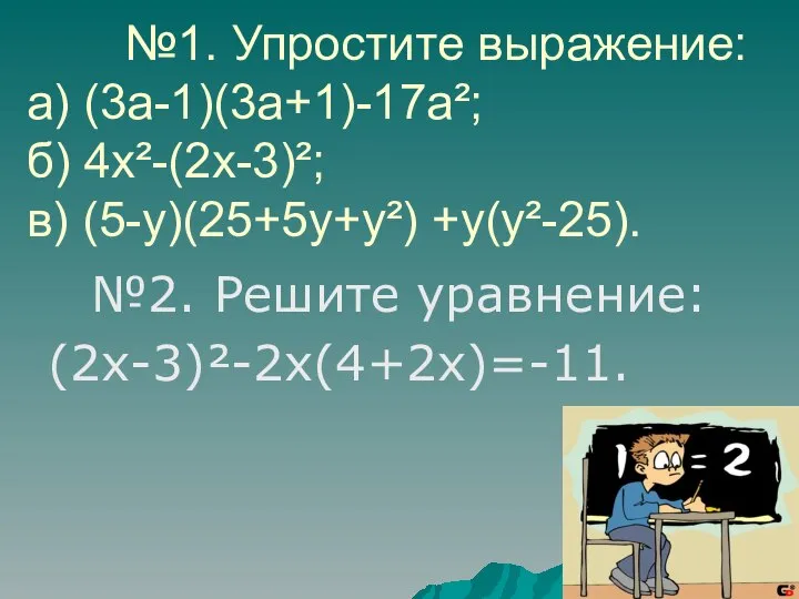 №1. Упростите выражение: а) (3а-1)(3а+1)-17а²; б) 4х²-(2х-3)²; в) (5-у)(25+5у+у²) +у(у²-25). №2. Решите уравнение: (2х-3)²-2х(4+2х)=-11.