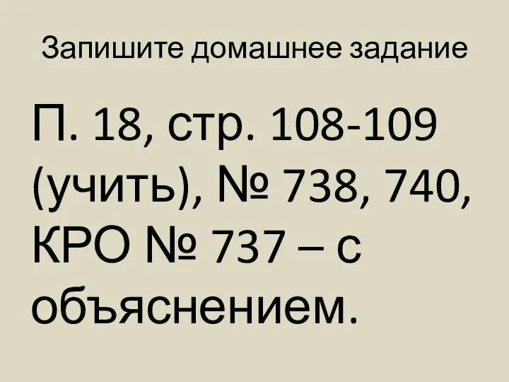 Запишите домашнее задание П. 18, стр. 108-109 (учить), № 738, 740,