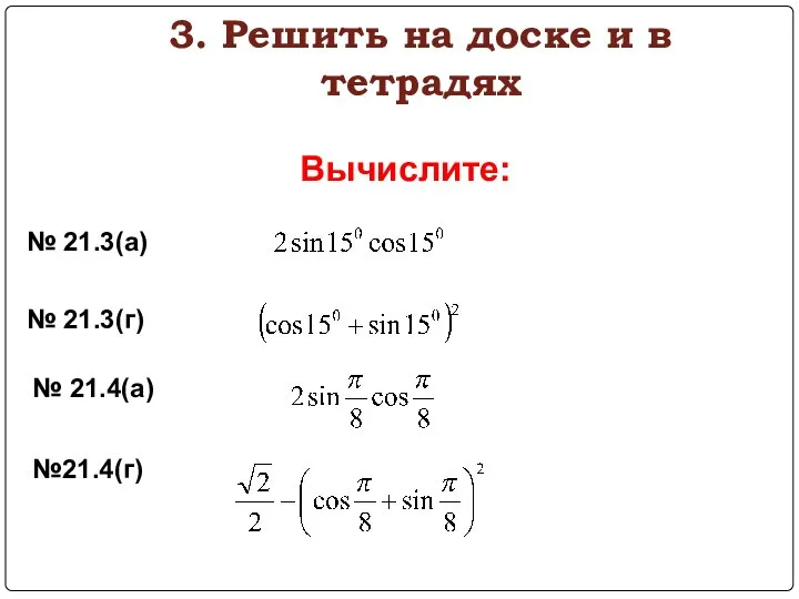 3. Решить на доске и в тетрадях Вычислите: № 21.3(а) № 21.3(г) № 21.4(а) №21.4(г)