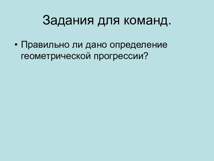 Задания для команд. Правильно ли дано определение геометрической прогрессии?