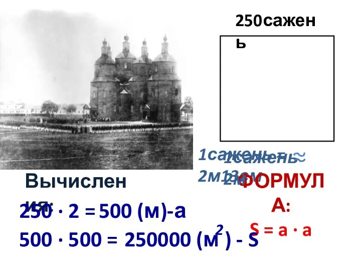 250сажень 1сажень = 2м13см ФОРМУЛА: S = a ∙ a Вычисления: