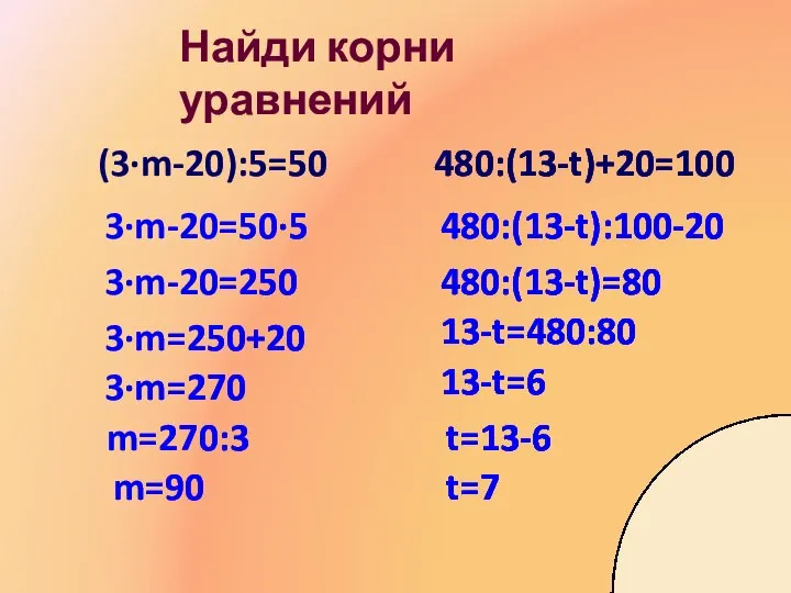Найди корни уравнений (3∙m-20):5=50 3∙m-20=50∙5 3∙m-20=250 3∙m=250+20 m=90 3∙m=270 m=270:3 480:(13-t)+20=100
