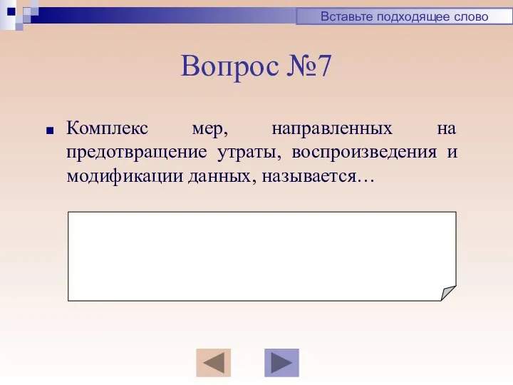 Вопрос №7 Комплекс мер, направленных на предотвращение утраты, воспроизведения и модификации данных, называется… Вставьте подходящее слово