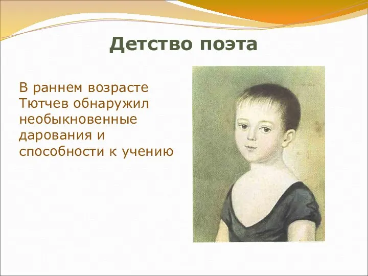 Детство поэта В раннем возрасте Тютчев обнаружил необыкновенные дарования и способности к учению