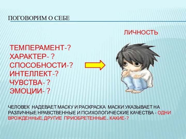 ПОГОВОРИМ О СЕБЕ ТЕМПЕРАМЕНТ-? ХАРАКТЕР- ? СПОСОБНОСТИ-? ИНТЕЛЛЕКТ-? ЧУВСТВА- ? ЭМОЦИИ-