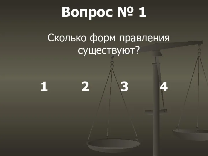 Вопрос № 1 Сколько форм правления существуют? 1 2 3 4