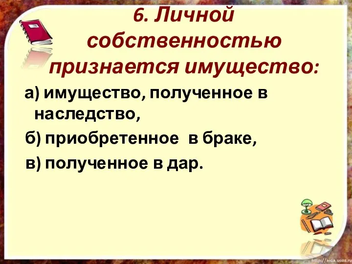 6. Личной собственностью признается имущество: а) имущество, полученное в наследство, б)