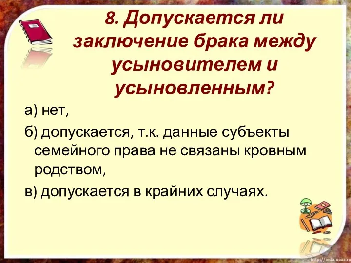 8. Допускается ли заключение брака между усыновителем и усыновленным? а) нет,