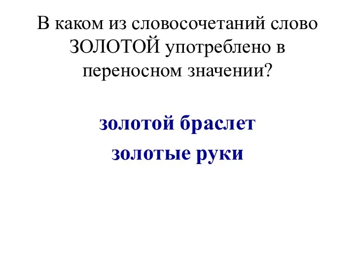 В каком из словосочетаний слово ЗОЛОТОЙ употреблено в переносном значении? золотой браслет золотые руки