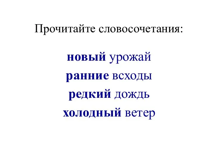 Прочитайте словосочетания: новый урожай ранние всходы редкий дождь холодный ветер