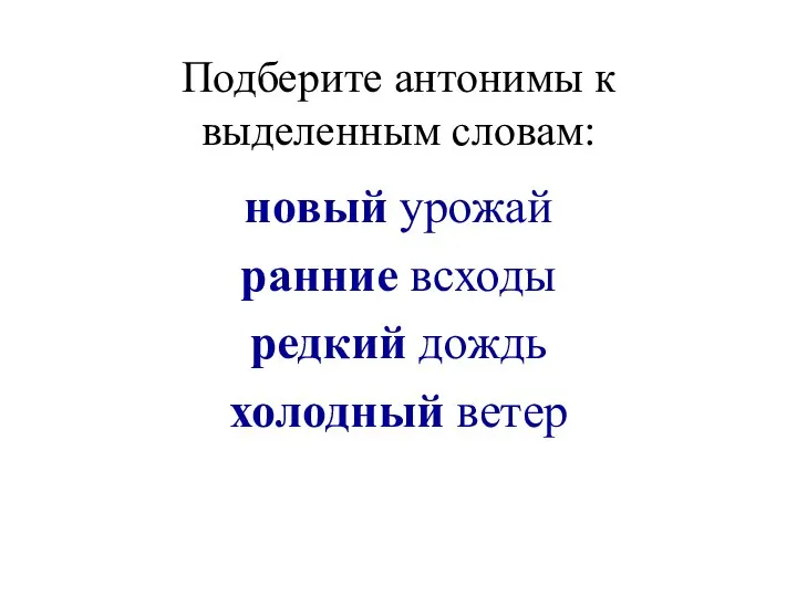 Подберите антонимы к выделенным словам: новый урожай ранние всходы редкий дождь холодный ветер