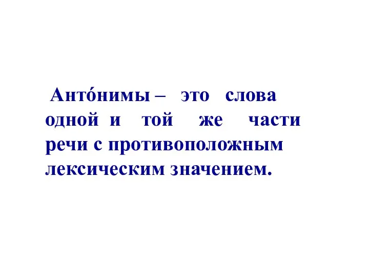 Антóнимы – это слова одной и той же части речи с противоположным лексическим значением.