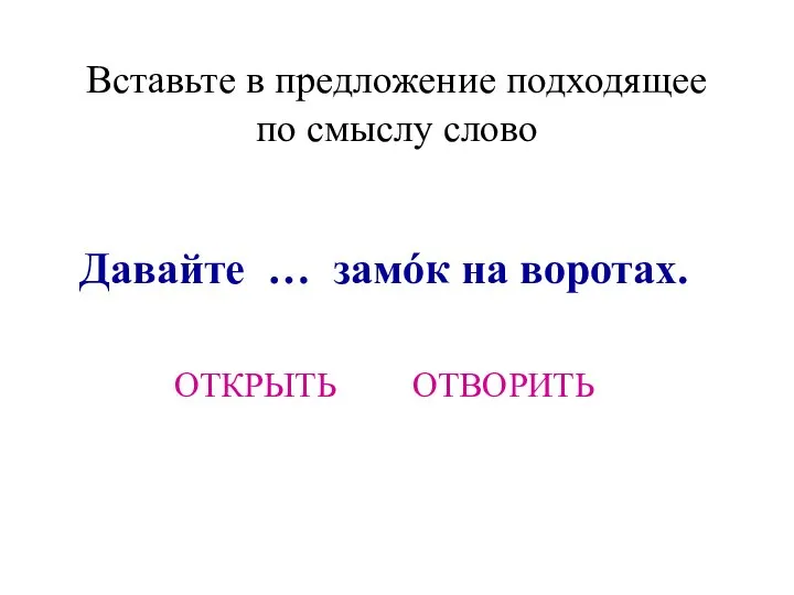 Вставьте в предложение подходящее по смыслу слово Давайте … замóк на воротах. ОТКРЫТЬ ОТВОРИТЬ