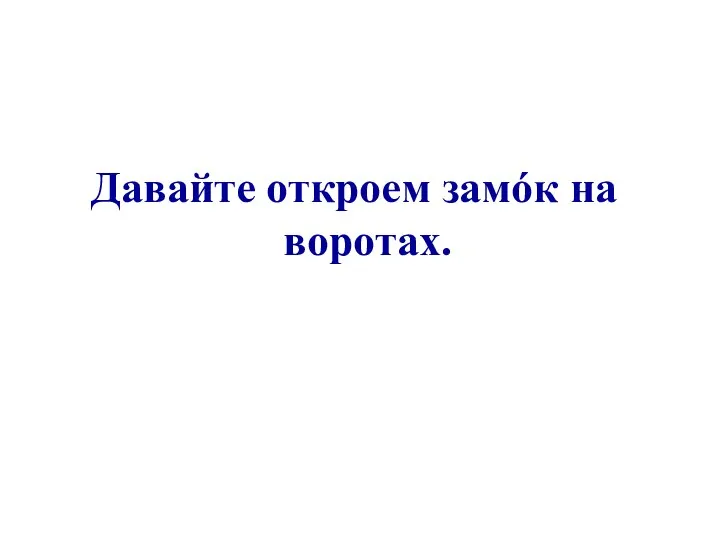 Давайте откроем замóк на воротах.