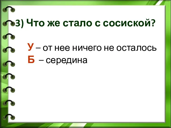 3) Что же стало с сосиской? У – от нее ничего не осталось Б – середина