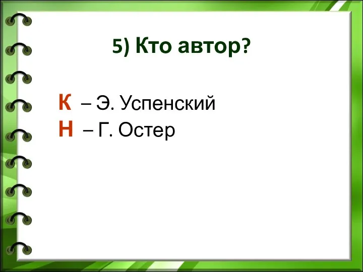 5) Кто автор? К – Э. Успенский Н – Г. Остер