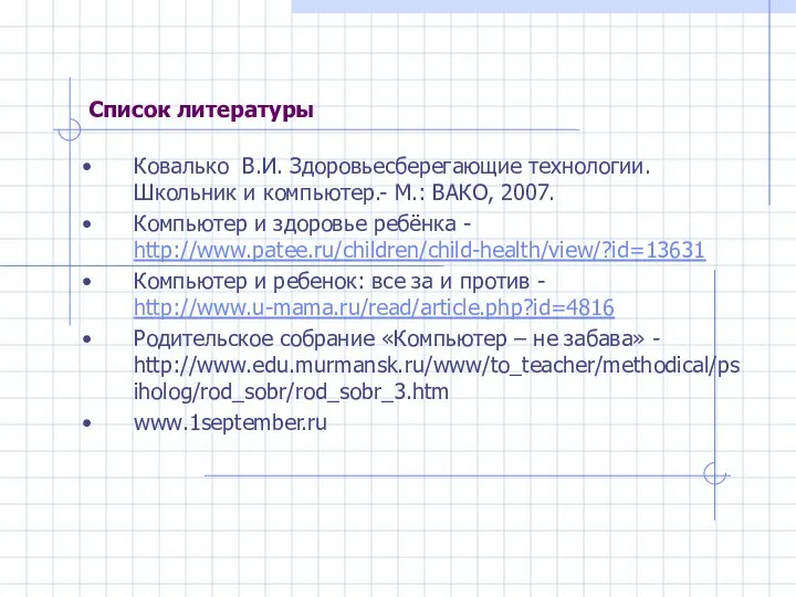 Список литературы Ковалько В.И. Здоровьесберегающие технологии. Школьник и компьютер.- М.: ВАКО,