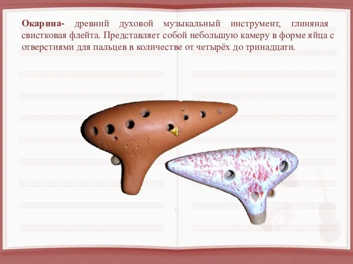 Окарина- древний духовой музыкальный инструмент, глиняная свистковая флейта. Представляет собой небольшую