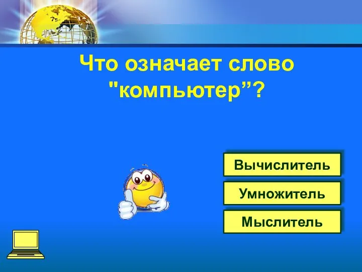 Что означает слово "компьютер”? Вычислитель Умножитель Мыслитель