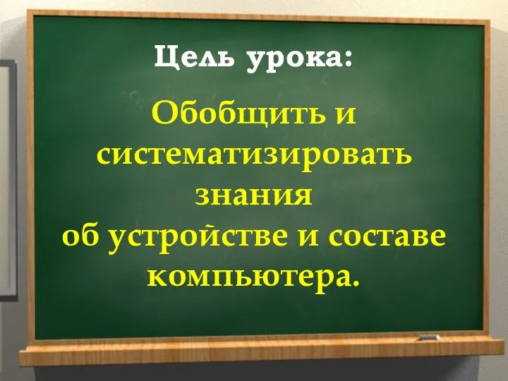 Цель урока: Обобщить и систематизировать знания об устройстве и составе компьютера.