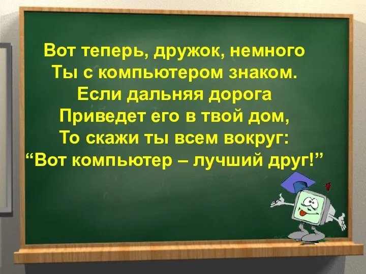 Вот теперь, дружок, немного Ты с компьютером знаком. Если дальняя дорога