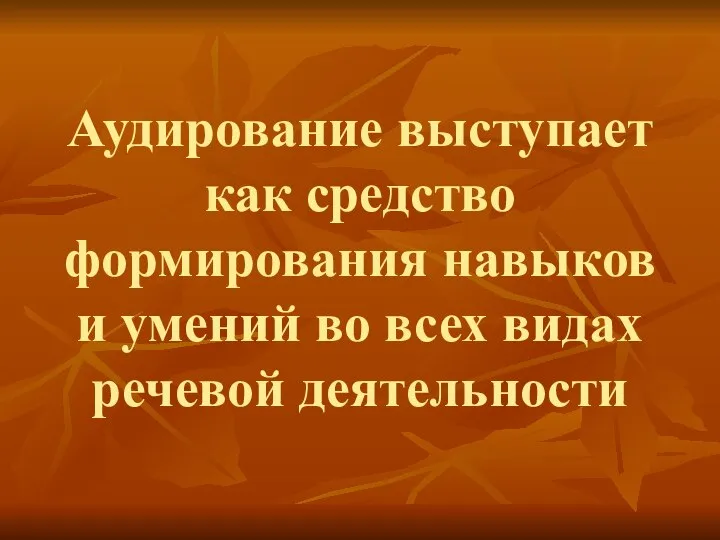 Аудирование выступает как средство формирования навыков и умений во всех видах речевой деятельности