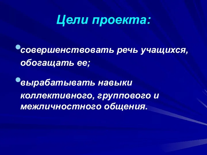 Цели проекта: совершенствовать речь учащихся, обогащать ее; вырабатывать навыки коллективного, группового и межличностного общения.