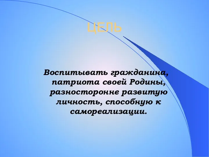 ЦЕЛЬ Воспитывать гражданина, патриота своей Родины, разносторонне развитую личность, способную к самореализации.